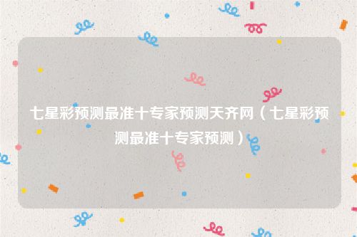 七星彩预测最准十专家预测天齐网（七星彩预测最准十专家预测）