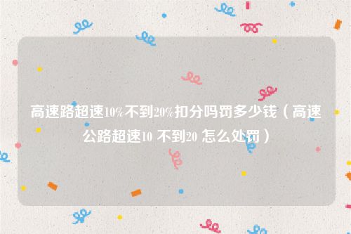 高速路超速10%不到20%扣分吗罚多少钱（高速公路超速10 不到20 怎么处罚）