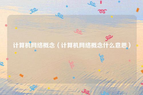 计算机网络概念（计算机网络概念什么意思）