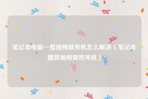 笔记本电脑一看视频就死机怎么解决（笔记本播放视频突然死机）