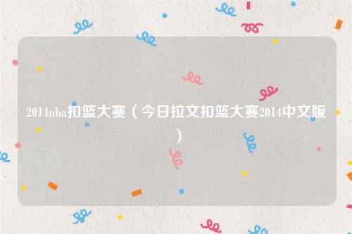 2014nba扣篮大赛（今日拉文扣篮大赛2014中文版）