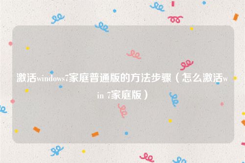 激活windows7家庭普通版的方法步骤（怎么激活win 7家庭版）