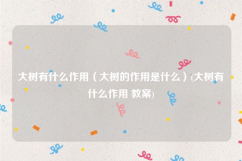 大树有什么作用（大树的作用是什么）(大树有什么作用 教案)