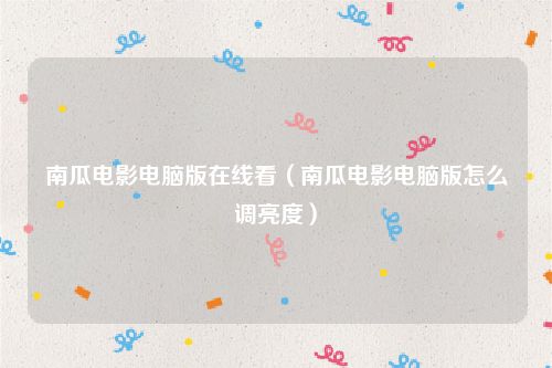南瓜电影电脑版在线看（南瓜电影电脑版怎么调亮度）