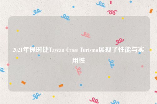 2021年保时捷Taycan Cross Turismo展现了性能与实用性