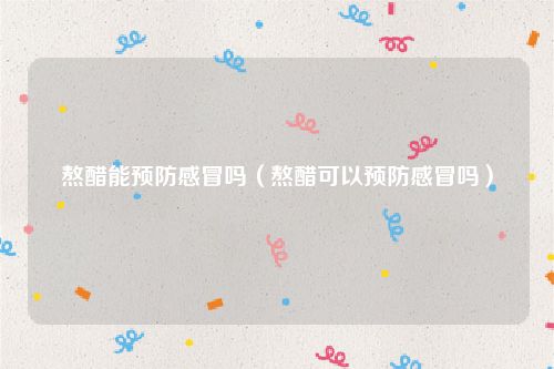 熬醋能预防感冒吗（熬醋可以预防感冒吗）
