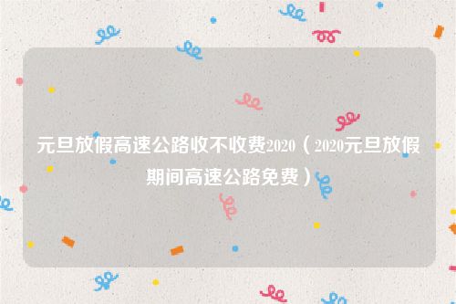 元旦放假高速公路收不收费2020（2020元旦放假期间高速公路免费）