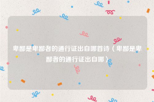 卑鄙是卑鄙者的通行证出自哪首诗（卑鄙是卑鄙者的通行证出自哪）