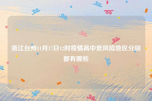 浙江台州11月17日12时疫情高中低风险地区分别都有哪些