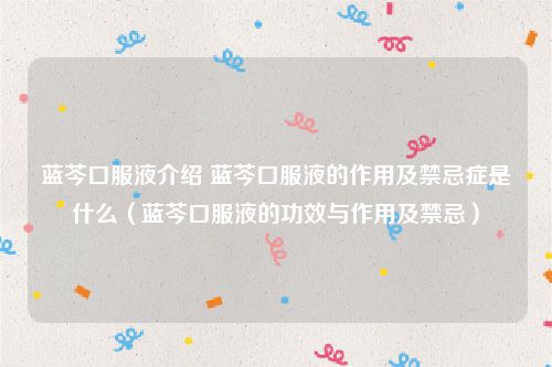 蓝芩口服液介绍 蓝芩口服液的作用及禁忌症是什么（蓝芩口服液的功效与作用及禁忌）