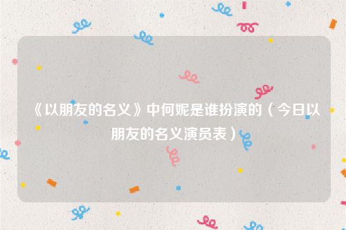 《以朋友的名义》中何妮是谁扮演的（今日以朋友的名义演员表）