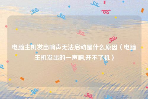 电脑主机发出响声无法启动是什么原因（电脑主机发出的一声响,开不了机）
