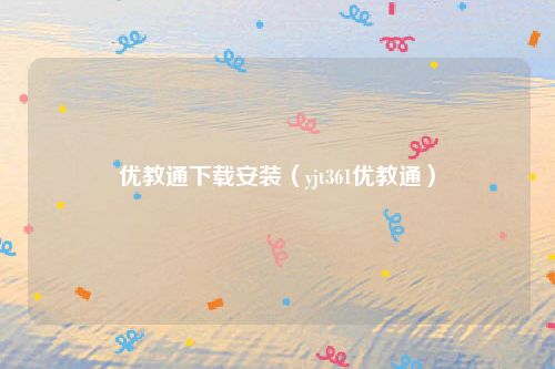 优教通下载安装（yjt361优教通）