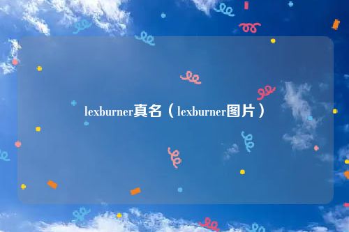 lexburner真名（lexburner图片）