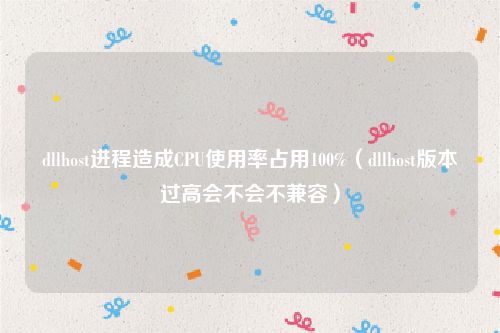 dllhost进程造成CPU使用率占用100%（dllhost版本过高会不会不兼容）