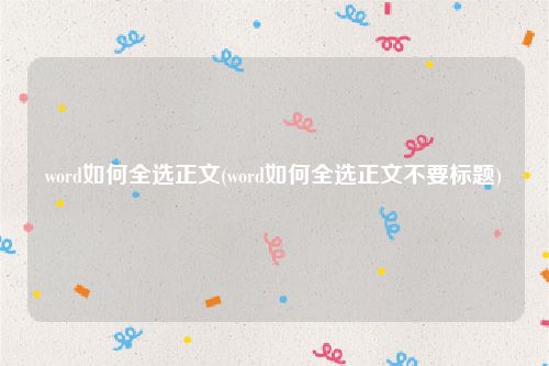word如何全选正文(word如何全选正文不要标题)