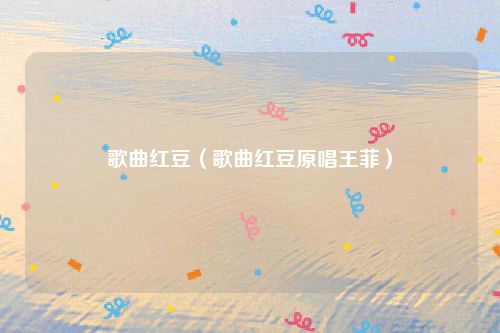 歌曲红豆（歌曲红豆原唱王菲）