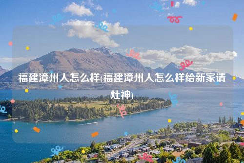 福建漳州人怎么样(福建漳州人怎么样给新家请灶神)