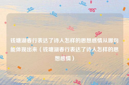 钱塘湖春行表达了诗人怎样的思想感情从哪句能体现出来（钱塘湖春行表达了诗人怎样的思想感情）
