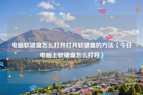 电脑软键盘怎么打开打开软键盘的方法（今日电脑上软键盘怎么打开）