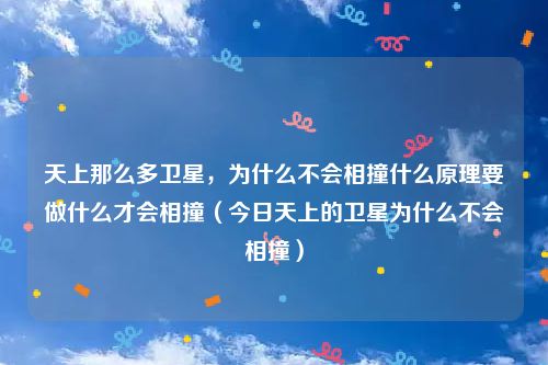 天上那么多卫星,为什么不会相撞什么原理要做什么才会相撞(今日天上的卫星为什么不会相撞)