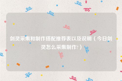剑灵采集和制作搭配推荐表以及说明（今日剑灵怎么采集制作?）