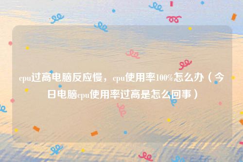 cpu过高电脑反应慢，cpu使用率100%怎么办（今日电脑cpu使用率过高是怎么回事）