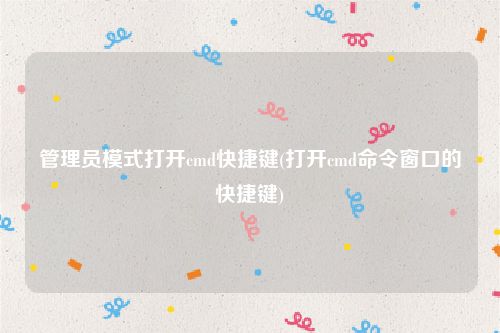 管理员模式打开cmd快捷键(打开cmd命令窗口的快捷键)