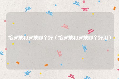 培罗蒙和罗蒙哪个好（培罗蒙和罗蒙哪个好用）