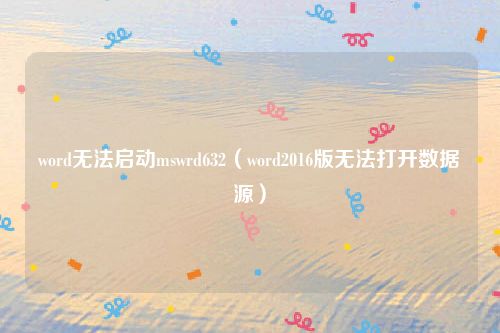 word无法启动mswrd632（word2016版无法打开数据源）