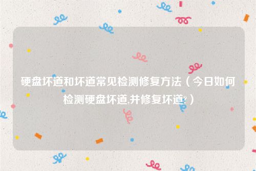 硬盘坏道和坏道常见检测修复方法（今日如何检测硬盘坏道,并修复坏道?）