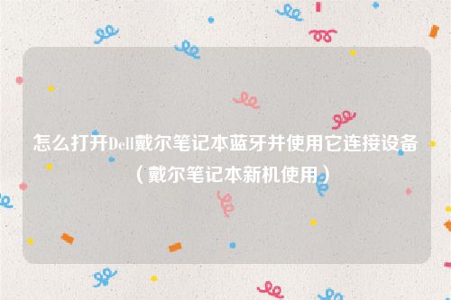 怎么打开Dell戴尔笔记本蓝牙并使用它连接设备（戴尔笔记本新机使用）
