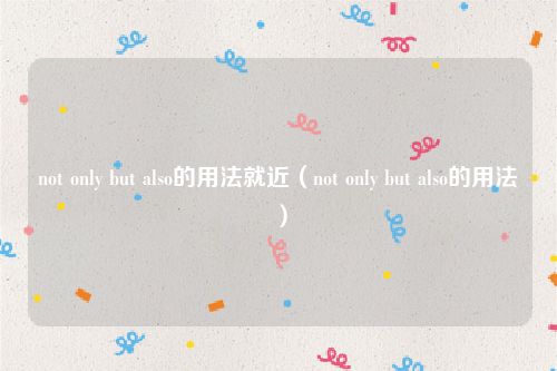 not only but also的用法就近（not only but also的用法）