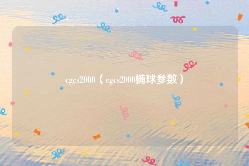 cgcs2000（cgcs2000椭球参数）