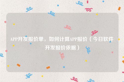 APP开发报价单，如何计算APP报价（今日软件开发报价依据）