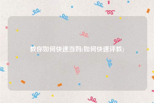 教你如何快速当妈(如何快速评教)