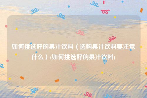 如何挑选好的果汁饮料（选购果汁饮料要注意什么）(如何挑选好的果汁饮料)