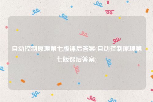 自动控制原理第七版课后答案(自动控制原理第七版课后答案)