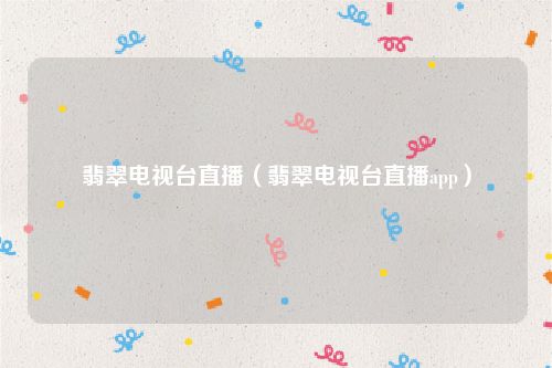 翡翠电视台直播（翡翠电视台直播app）