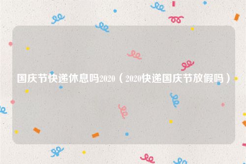 国庆节快递休息吗2020（2020快递国庆节放假吗）