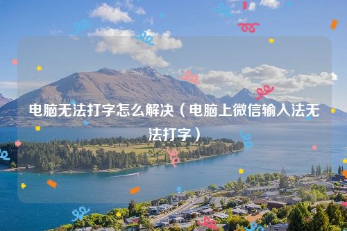 电脑无法打字怎么解决（电脑上微信输入法无法打字）
