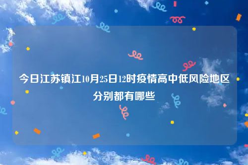 今日江苏镇江10月25日12时疫情高中低风险地区分别都有哪些
