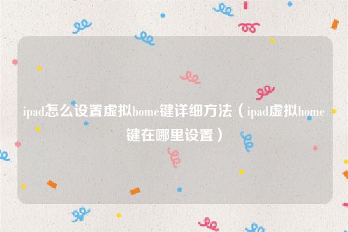 ipad怎么设置虚拟home键详细方法（ipad虚拟home键在哪里设置）