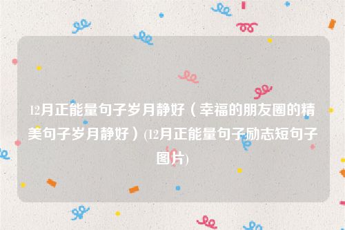 12月正能量句子岁月静好（幸福的朋友圈的精美句子岁月静好）(12月正能量句子励志短句子图片)