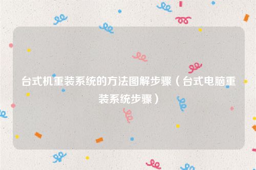 台式机重装系统的方法图解步骤（台式电脑重装系统步骤）