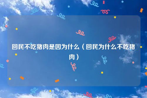 回民不吃猪肉是因为什么（回民为什么不吃猪肉）