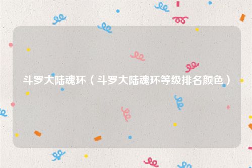 斗罗大陆魂环（斗罗大陆魂环等级排名颜色）