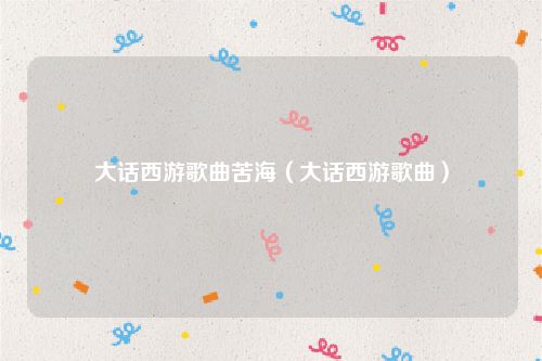 大话西游歌曲苦海（大话西游歌曲）