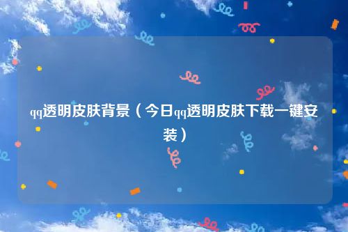 qq透明皮肤背景（今日qq透明皮肤下载一键安装）