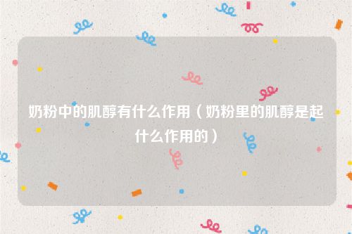 奶粉中的肌醇有什么作用（奶粉里的肌醇是起什么作用的）